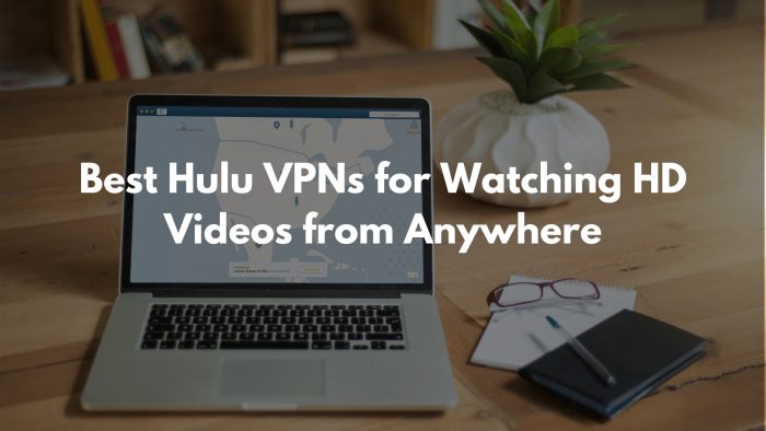 The Best Hulu VPNs for Watching HD Videos from Anywhere